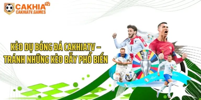 Kèo Dụ Bóng Đá CakhiaTV – Tránh Những Kèo Bẫy Phổ Biến 