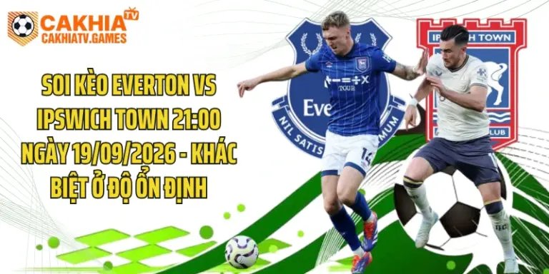 Soi Kèo Everton Vs Ipswich Town 21:00 Ngày 19/09/2026 - Khác Biệt Ở Độ Ổn Định