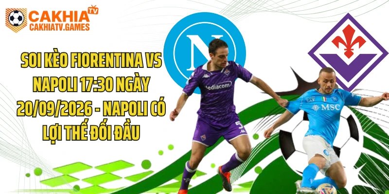 Soi Kèo Fiorentina Vs Napoli 17:30 Ngày 20/09/2026 - Napoli Có Lợi Thế Đối Đầu