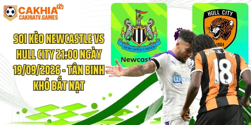 Soi Kèo Newcastle Vs Hull City 21:00 Ngày 19/09/2026 - Tân Binh Khó Bắt Nạt