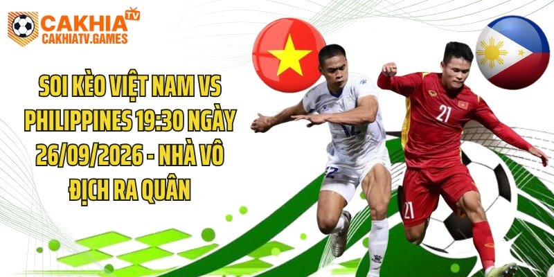 Soi Kèo Việt Nam Vs Philippines 19:30 Ngày 26/09/2026 - Nhà Vô Địch Ra Quân