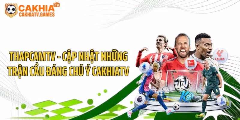 ThapcamTV – Cập Nhật Những Trận Cầu Đáng Chú Ý CakhiaTV